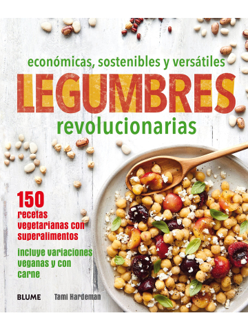 Legumbres revolucionarias. Económicas, sostenibles y versátiles. 150 recetas  vegetarianas con superalimentos (incluye variaciones veganas y con